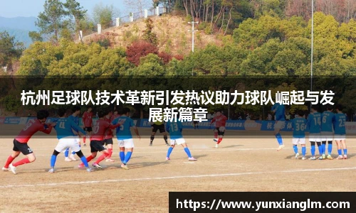 杭州足球队技术革新引发热议助力球队崛起与发展新篇章