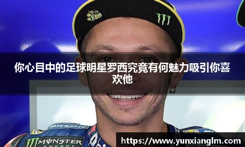 你心目中的足球明星罗西究竟有何魅力吸引你喜欢他
