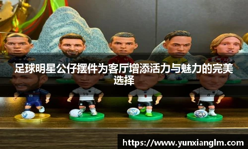 足球明星公仔摆件为客厅增添活力与魅力的完美选择