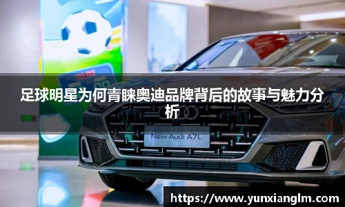 足球明星为何青睐奥迪品牌背后的故事与魅力分析